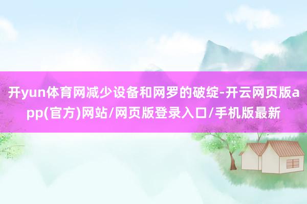 开yun体育网减少设备和网罗的破绽-开云网页版app(官方)网站/网页版登录入口/手机版最新