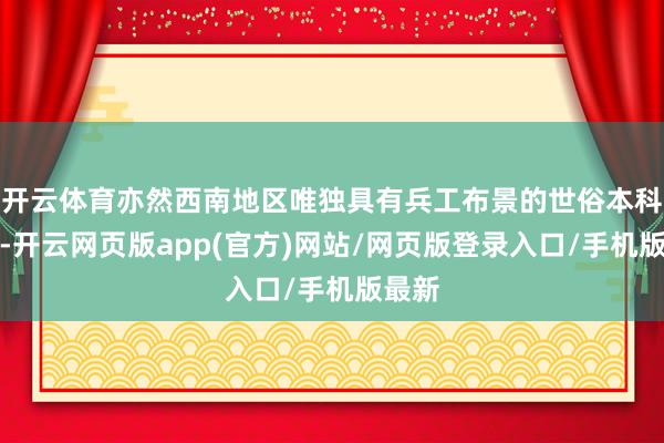 开云体育亦然西南地区唯独具有兵工布景的世俗本科高校-开云网页版app(官方)网站/网页版登录入口/手机版最新