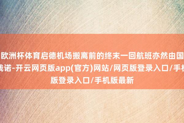 欧洲杯体育启德机场搬离前的终末一回航班亦然由国泰航空践诺-开云网页版app(官方)网站/网页版登录入口/手机版最新
