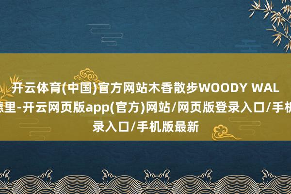 开云体育(中国)官方网站木香散步WOODY WALK在马德里-开云网页版app(官方)网站/网页版登录入口/手机版最新