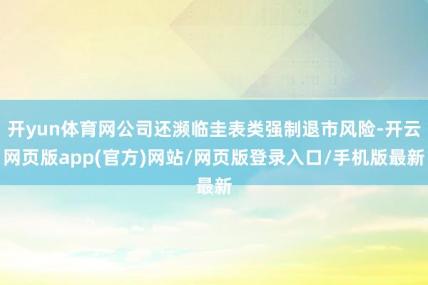开yun体育网公司还濒临圭表类强制退市风险-开云网页版app(官方)网站/网页版登录入口/手机版最新