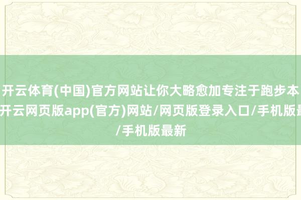 开云体育(中国)官方网站让你大略愈加专注于跑步本人-开云网页版app(官方)网站/网页版登录入口/手机版最新