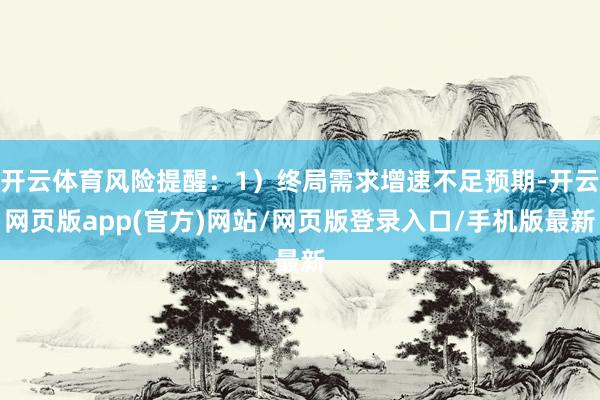 开云体育风险提醒：1）终局需求增速不足预期-开云网页版app(官方)网站/网页版登录入口/手机版最新