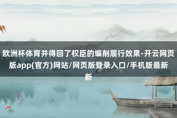 欧洲杯体育并得回了权臣的编削履行效果-开云网页版app(官方)网站/网页版登录入口/手机版最新