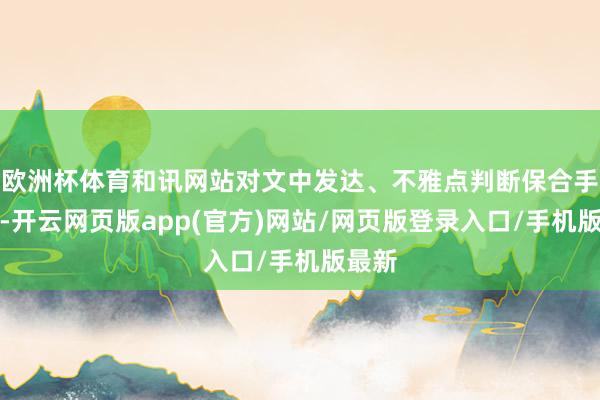 欧洲杯体育和讯网站对文中发达、不雅点判断保合手中立-开云网页版app(官方)网站/网页版登录入口/手机版最新