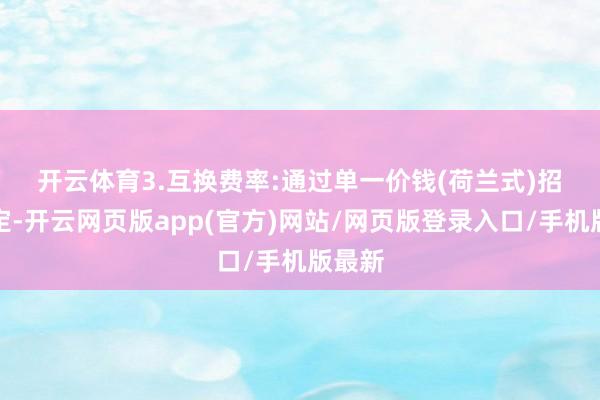 开云体育　　3.互换费率:通过单一价钱(荷兰式)招标确定-开云网页版app(官方)网站/网页版登录入口/手机版最新